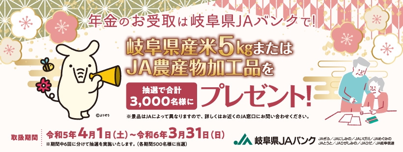 年金のお受取は岐阜県JAバンクで！ 抽選で県内3,000名様に“岐阜県産米5kgまたはJA農産物加工品”をプレゼント！！