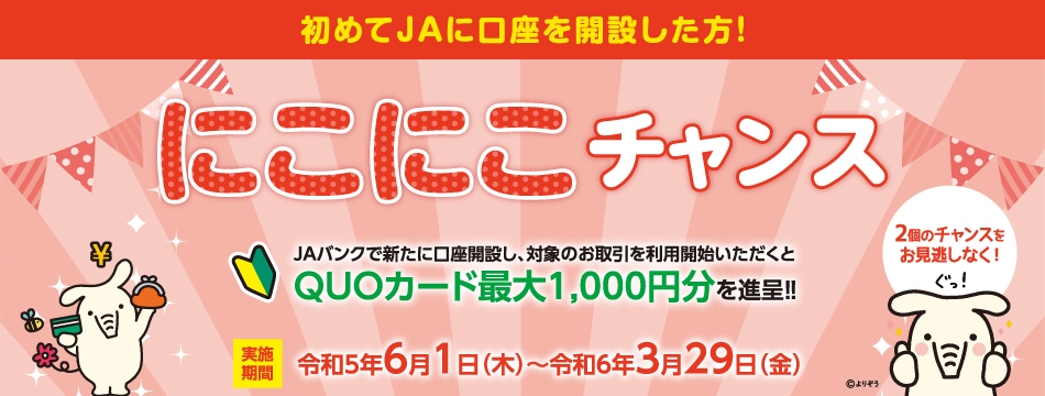 初めてJAに口座開設する方必見！にこにこチャンス！！